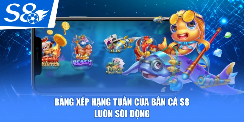Bảng xếp hạng tuần của bắn cá S8 luôn sôi động