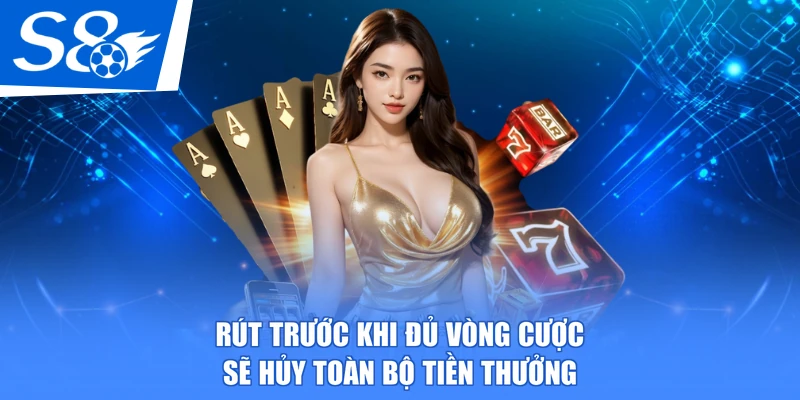 Rút trước khi đủ vòng cược sẽ hủy toàn bộ tiền thưởng